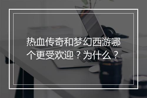 热血传奇和梦幻西游哪个更受欢迎？为什么？