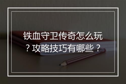 铁血守卫传奇怎么玩？攻略技巧有哪些？