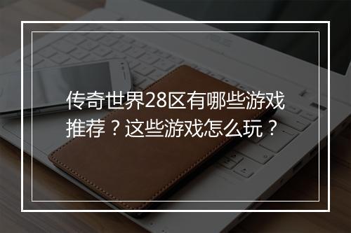 传奇世界28区有哪些游戏推荐？这些游戏怎么玩？