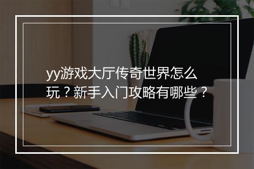 yy游戏大厅传奇世界怎么玩？新手入门攻略有哪些？