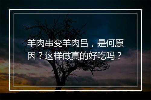 羊肉串变羊肉吕，是何原因？这样做真的好吃吗？