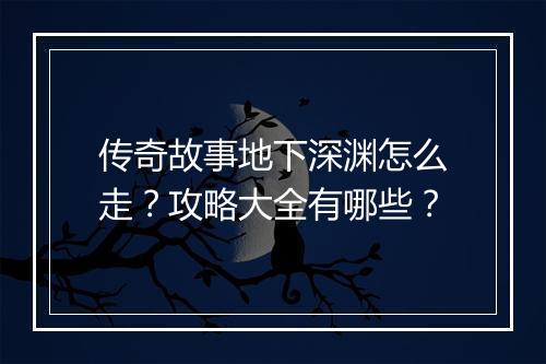 传奇故事地下深渊怎么走？攻略大全有哪些？