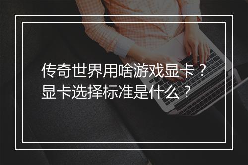 传奇世界用啥游戏显卡？显卡选择标准是什么？