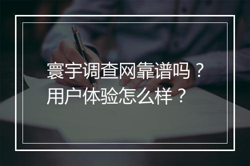 寰宇调查网靠谱吗？用户体验怎么样？