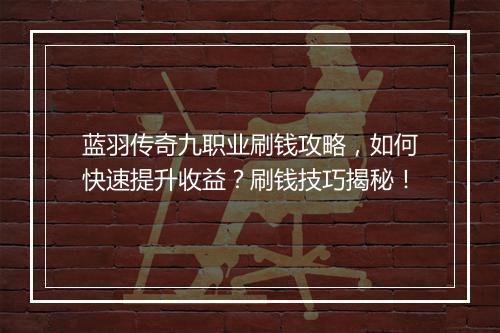 蓝羽传奇九职业刷钱攻略，如何快速提升收益？刷钱技巧揭秘！