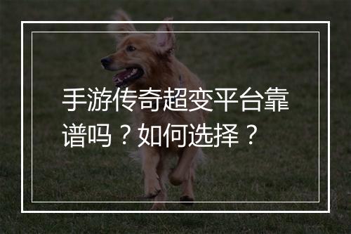手游传奇超变平台靠谱吗？如何选择？