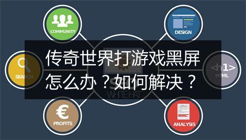 传奇世界打游戏黑屏怎么办？如何解决？