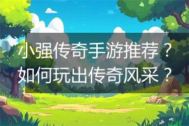 小强传奇手游推荐？如何玩出传奇风采？