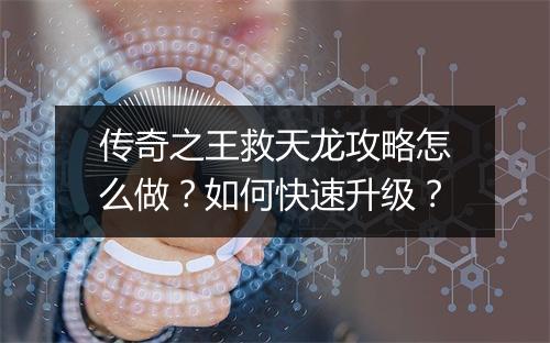 传奇之王救天龙攻略怎么做？如何快速升级？