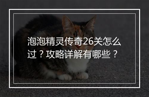 泡泡精灵传奇26关怎么过？攻略详解有哪些？