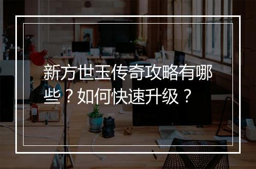 新方世玉传奇攻略有哪些？如何快速升级？