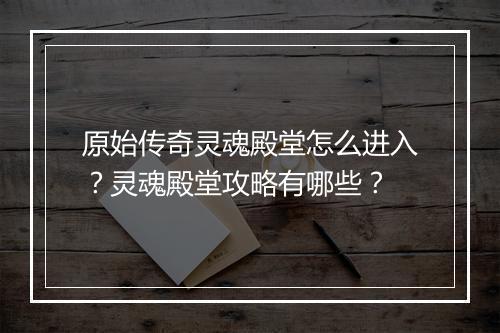 原始传奇灵魂殿堂怎么进入？灵魂殿堂攻略有哪些？