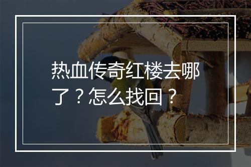 热血传奇红楼去哪了?怎么找回?
