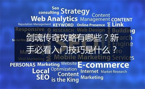 剑魂传奇攻略有哪些？新手必看入门技巧是什么？