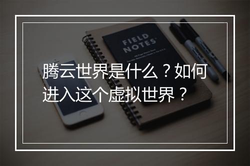 腾云世界是什么？如何进入这个虚拟世界？