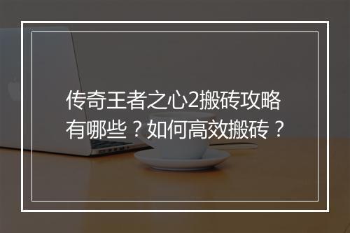 传奇王者之心2搬砖攻略有哪些？如何高效搬砖？