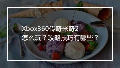 Xbox360传奇米奇2怎么玩？攻略技巧有哪些？