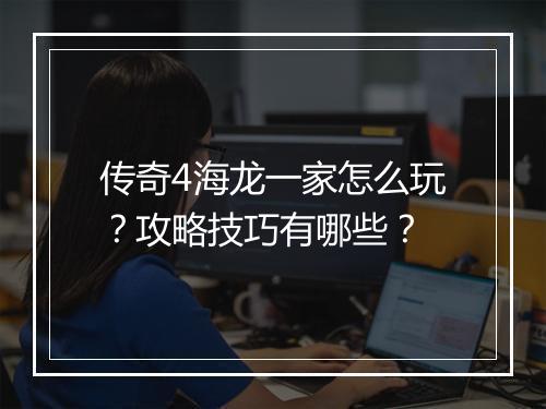 传奇4海龙一家怎么玩？攻略技巧有哪些？