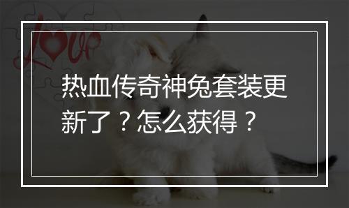 热血传奇神兔套装更新了？怎么获得？