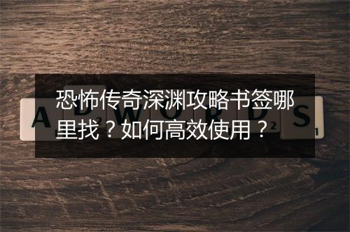 恐怖传奇深渊攻略书签哪里找？如何高效使用？