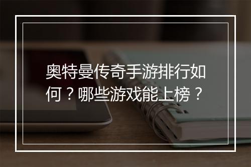 奥特曼传奇手游排行如何？哪些游戏能上榜？