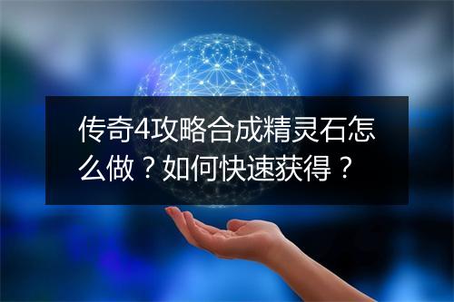传奇4攻略合成精灵石怎么做？如何快速获得？