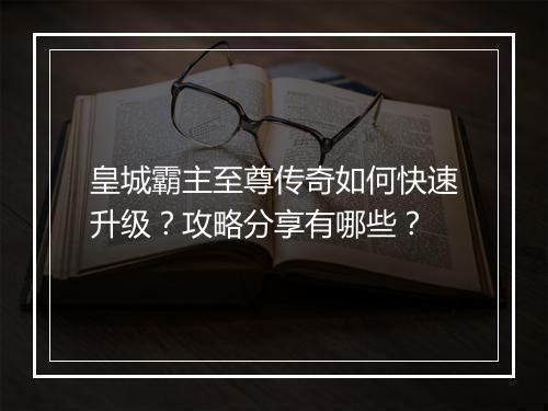 皇城霸主至尊传奇如何快速升级？攻略分享有哪些？