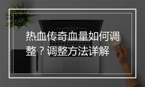 热血传奇血量如何调整？调整方法详解