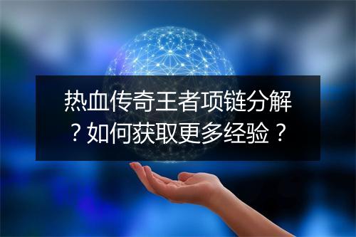 热血传奇王者项链分解？如何获取更多经验？