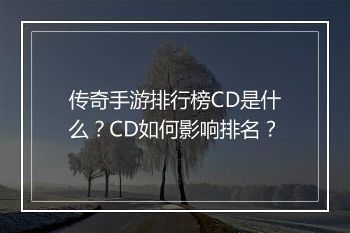 传奇手游排行榜CD是什么？CD如何影响排名？