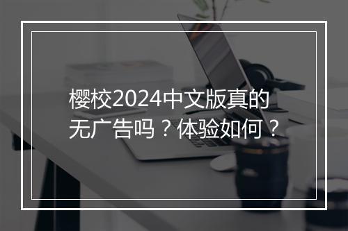 樱校2024中文版真的无广告吗？体验如何？