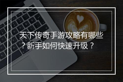 天下传奇手游攻略有哪些？新手如何快速升级？
