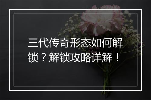 三代传奇形态如何解锁？解锁攻略详解！