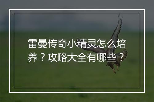 雷曼传奇小精灵怎么培养？攻略大全有哪些？