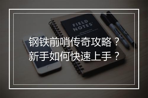 钢铁前哨传奇攻略？新手如何快速上手？