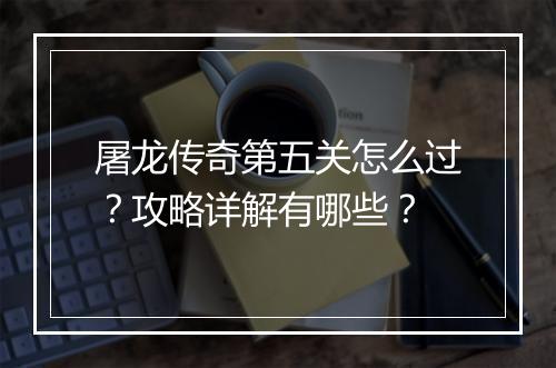 屠龙传奇第五关怎么过？攻略详解有哪些？