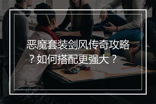 恶魔套装剑风传奇攻略？如何搭配更强大？