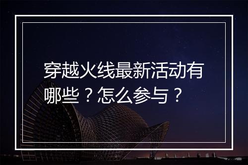 穿越火线最新活动有哪些？怎么参与？