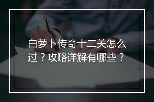 白萝卜传奇十二关怎么过？攻略详解有哪些？