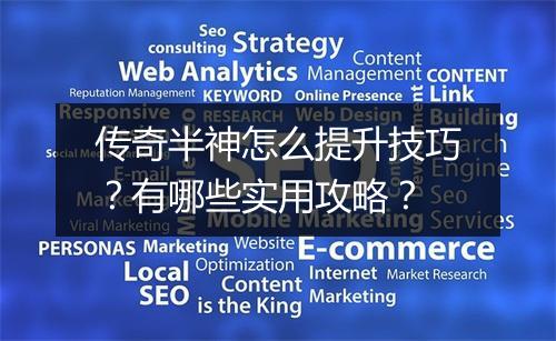 传奇半神怎么提升技巧？有哪些实用攻略？