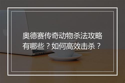 奥德赛传奇动物杀法攻略有哪些？如何高效击杀？