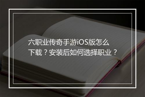 六职业传奇手游iOS版怎么下载？安装后如何选择职业？