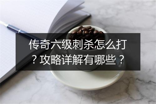 传奇六级刺杀怎么打？攻略详解有哪些？
