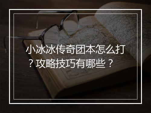 小冰冰传奇团本怎么打？攻略技巧有哪些？