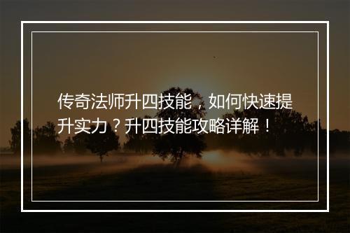 传奇法师升四技能，如何快速提升实力？升四技能攻略详解！