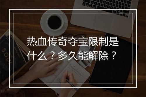热血传奇夺宝限制是什么？多久能解除？