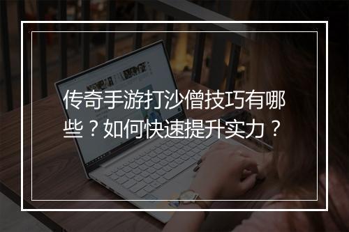 传奇手游打沙僧技巧有哪些？如何快速提升实力？