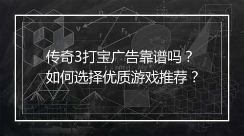 传奇3打宝广告靠谱吗？如何选择优质游戏推荐？