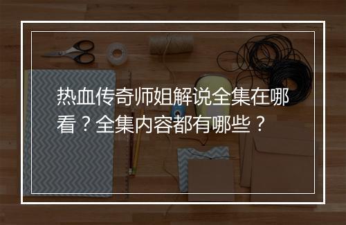 热血传奇师姐解说全集在哪看？全集内容都有哪些？