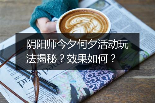 阴阳师今夕何夕活动玩法揭秘？效果如何？